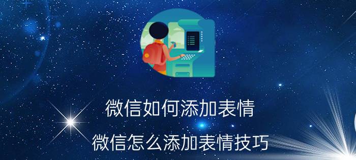 微信如何添加表情 微信怎么添加表情技巧？